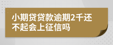 小期贷贷款逾期2千还不起会上征信吗