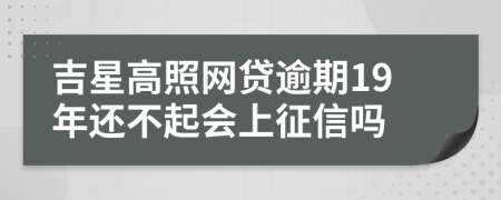 吉星高照网贷逾期19年还不起会上征信吗