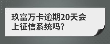 玖富万卡逾期20天会上征信系统吗?