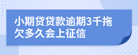 小期贷贷款逾期3千拖欠多久会上征信