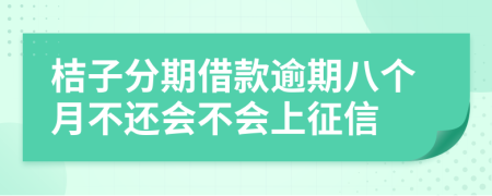 桔子分期借款逾期八个月不还会不会上征信