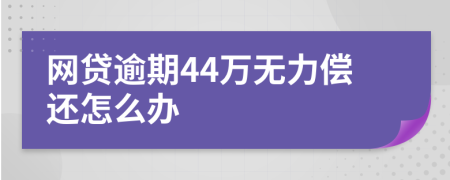 网贷逾期44万无力偿还怎么办