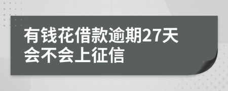 有钱花借款逾期27天会不会上征信