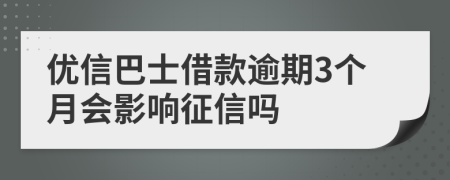 优信巴士借款逾期3个月会影响征信吗