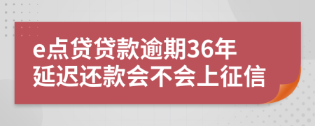 e点贷贷款逾期36年延迟还款会不会上征信