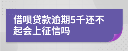 借呗贷款逾期5千还不起会上征信吗