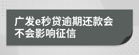 广发e秒贷逾期还款会不会影响征信