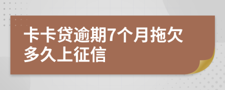 卡卡贷逾期7个月拖欠多久上征信