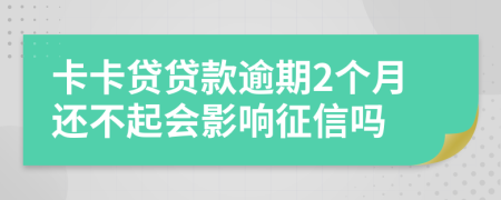 卡卡贷贷款逾期2个月还不起会影响征信吗