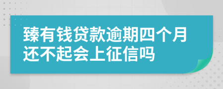 臻有钱贷款逾期四个月还不起会上征信吗