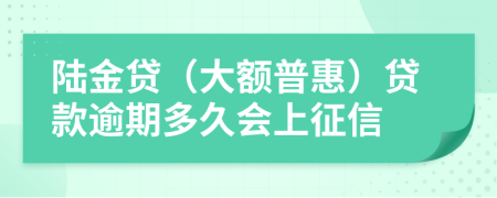 陆金贷（大额普惠）贷款逾期多久会上征信