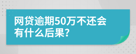网贷逾期50万不还会有什么后果？