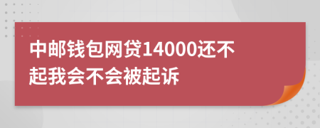 中邮钱包网贷14000还不起我会不会被起诉