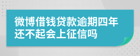 微博借钱贷款逾期四年还不起会上征信吗