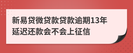 新易贷微贷款贷款逾期13年延迟还款会不会上征信