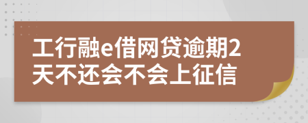 工行融e借网贷逾期2天不还会不会上征信