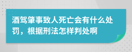 酒驾肇事致人死亡会有什么处罚，根据刑法怎样判处啊