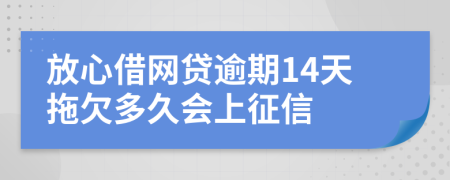 放心借网贷逾期14天拖欠多久会上征信