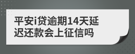 平安i贷逾期14天延迟还款会上征信吗