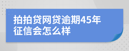 拍拍贷网贷逾期45年征信会怎么样