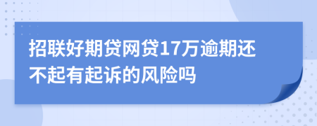 招联好期贷网贷17万逾期还不起有起诉的风险吗