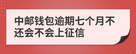 中邮钱包逾期七个月不还会不会上征信