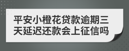 平安小橙花贷款逾期三天延迟还款会上征信吗