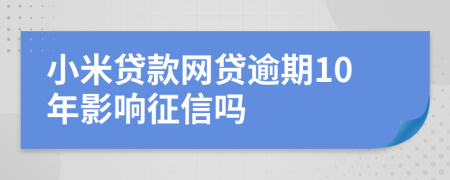 小米贷款网贷逾期10年影响征信吗