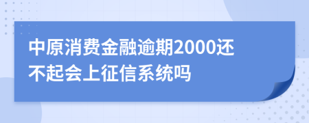 中原消费金融逾期2000还不起会上征信系统吗