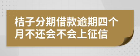 桔子分期借款逾期四个月不还会不会上征信