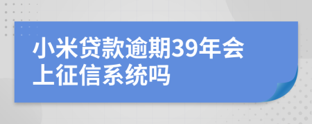 小米贷款逾期39年会上征信系统吗