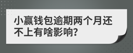小赢钱包逾期两个月还不上有啥影响？