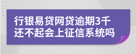 行银易贷网贷逾期3千还不起会上征信系统吗