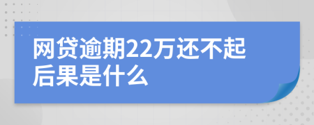 网贷逾期22万还不起后果是什么