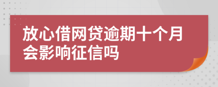 放心借网贷逾期十个月会影响征信吗