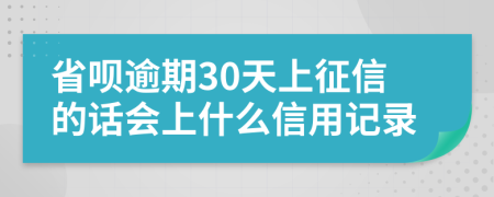 省呗逾期30天上征信的话会上什么信用记录