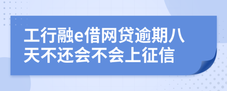 工行融e借网贷逾期八天不还会不会上征信