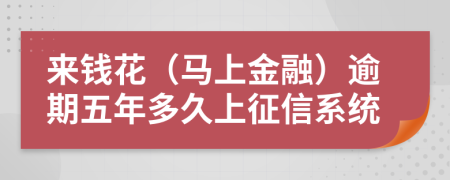 来钱花（马上金融）逾期五年多久上征信系统