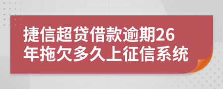 捷信超贷借款逾期26年拖欠多久上征信系统