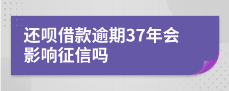 还呗借款逾期37年会影响征信吗