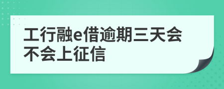 工行融e借逾期三天会不会上征信