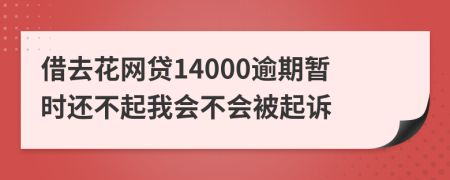 借去花网贷14000逾期暂时还不起我会不会被起诉