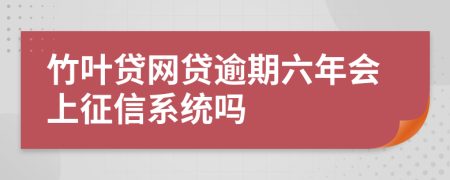 竹叶贷网贷逾期六年会上征信系统吗