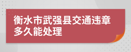 衡水市武强县交通违章多久能处理