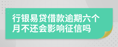 行银易贷借款逾期六个月不还会影响征信吗