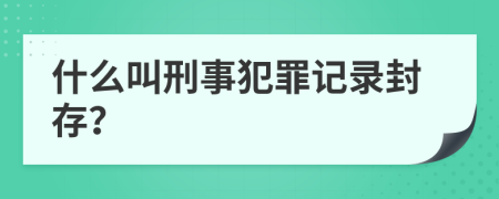 什么叫刑事犯罪记录封存？