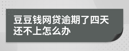 豆豆钱网贷逾期了四天还不上怎么办