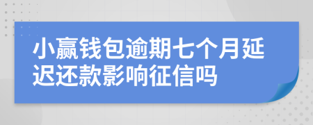 小赢钱包逾期七个月延迟还款影响征信吗