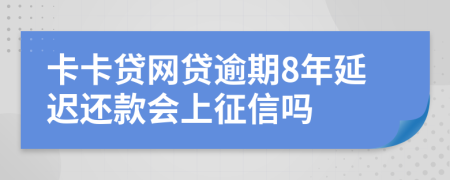 卡卡贷网贷逾期8年延迟还款会上征信吗