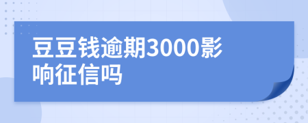 豆豆钱逾期3000影响征信吗